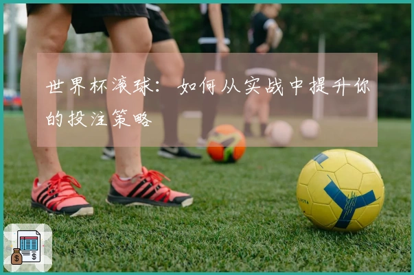 世界杯滚球：如何从实战中提升你的投注策略
