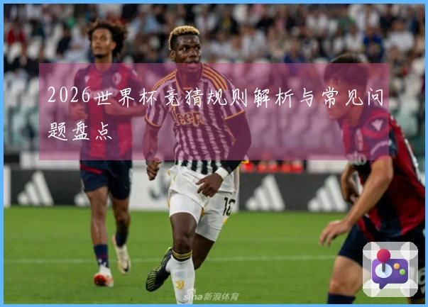 2026世界杯竞猜规则解析与常见问题盘点