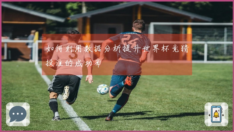 如何利用数据分析提升世界杯竞猜投注的成功率