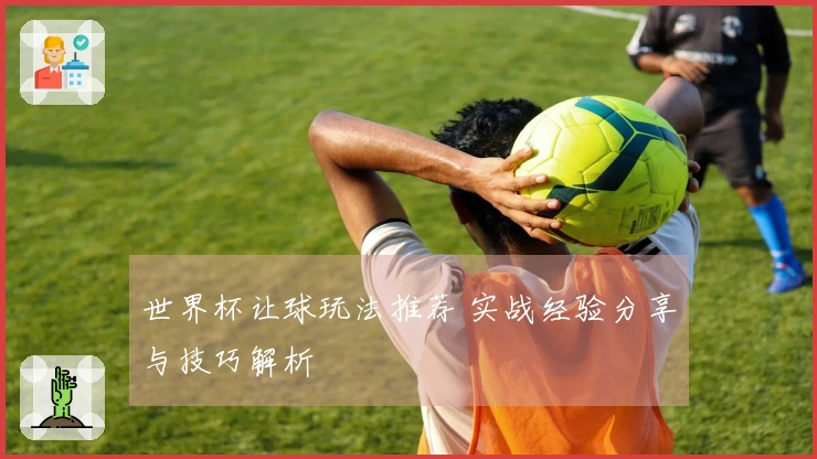 世界杯让球玩法推荐 实战经验分享与技巧解析