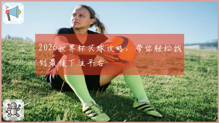 2026世界杯买球攻略，带你轻松找到最佳下注平台