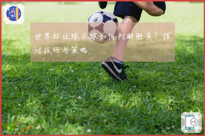 世界杯让球买球如何判断胜负？探讨技巧与策略