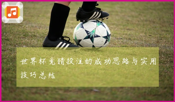 世界杯竞猜投注的成功思路与实用技巧总结