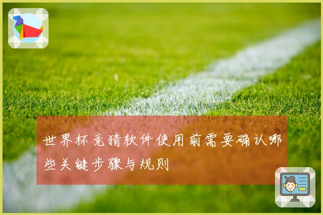 世界杯竞猜软件使用前需要确认哪些关键步骤与规则