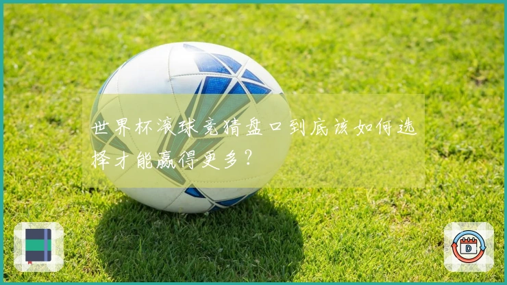 世界杯滚球竞猜盘口到底该如何选择才能赢得更多？