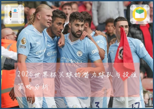 2026世界杯买球的潜力球队与投注策略分析