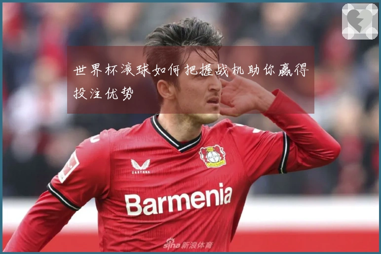 世界杯滚球如何把握战机助你赢得投注优势