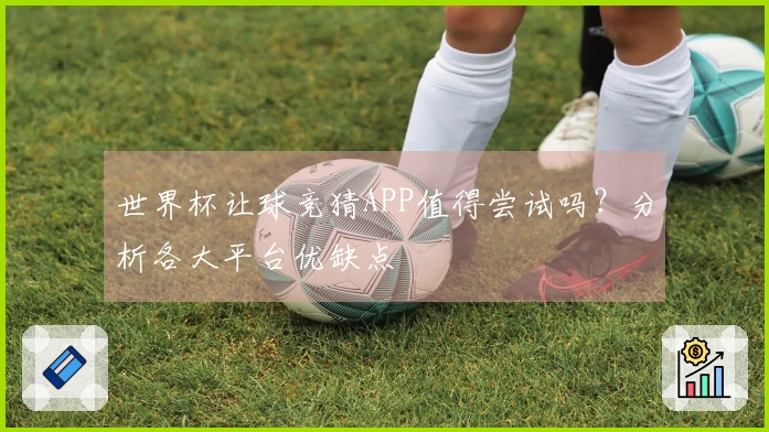 世界杯让球竞猜APP值得尝试吗？分析各大平台优缺点