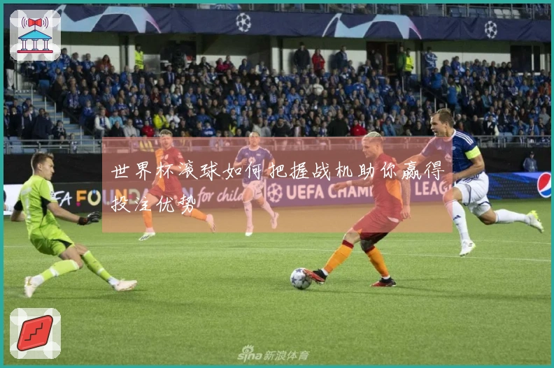 世界杯滚球如何把握战机助你赢得投注优势