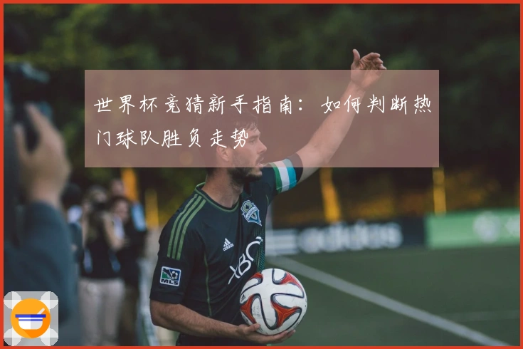 世界杯竞猜新手指南：如何判断热门球队胜负走势