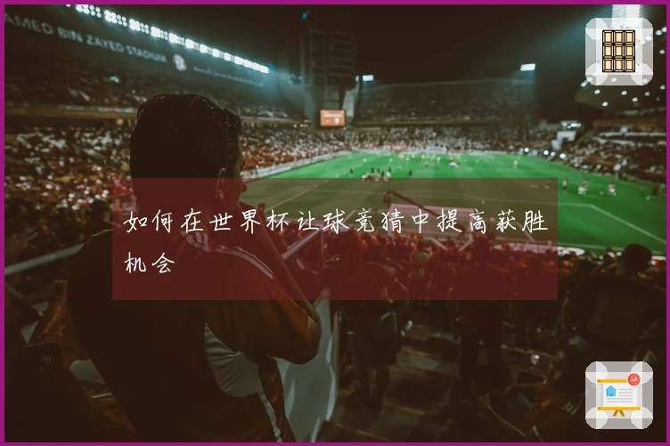 如何在世界杯让球竞猜中提高获胜机会