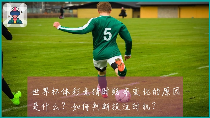 世界杯体彩竞猜时赔率变化的原因是什么？如何判断投注时机？