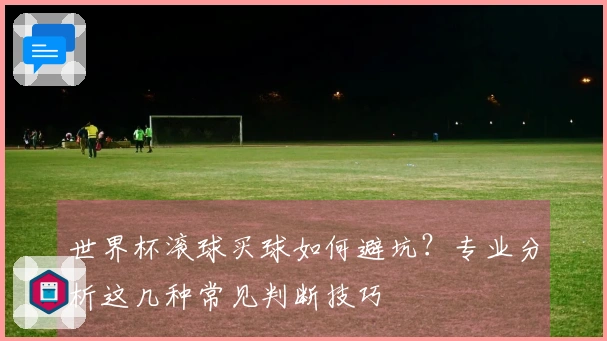 世界杯滚球买球如何避坑？专业分析这几种常见判断技巧