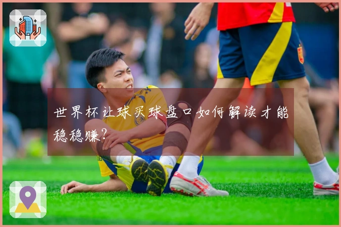 世界杯让球买球盘口如何解读才能稳稳赚？