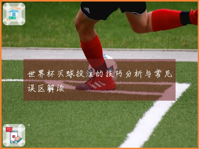 世界杯买球投注的技巧分析与常见误区解读
