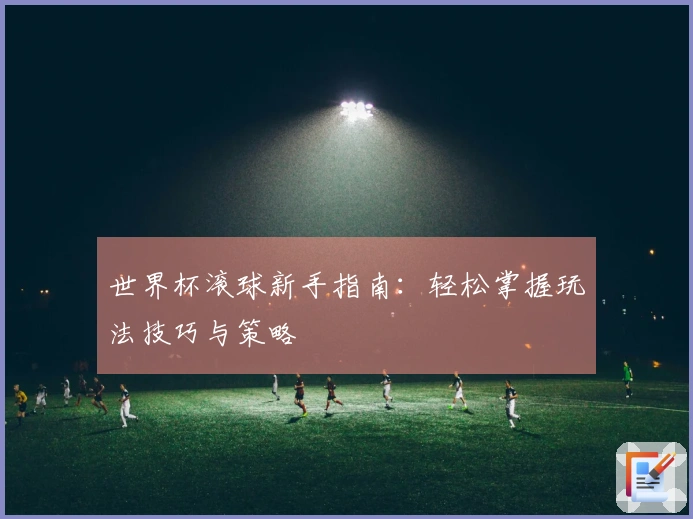 世界杯滚球新手指南：轻松掌握玩法技巧与策略
