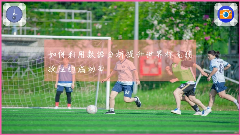 如何利用数据分析提升世界杯竞猜投注的成功率