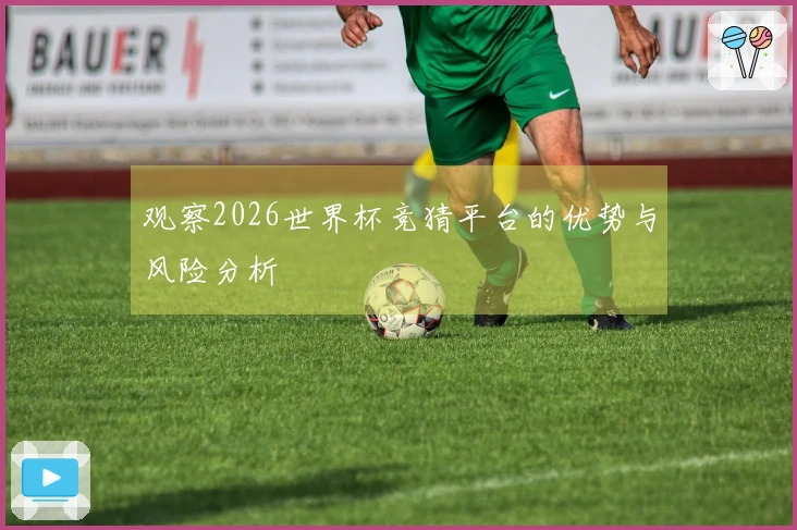 观察2026世界杯竞猜平台的优势与风险分析