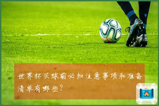 世界杯买球前必知注意事项和准备清单有哪些？