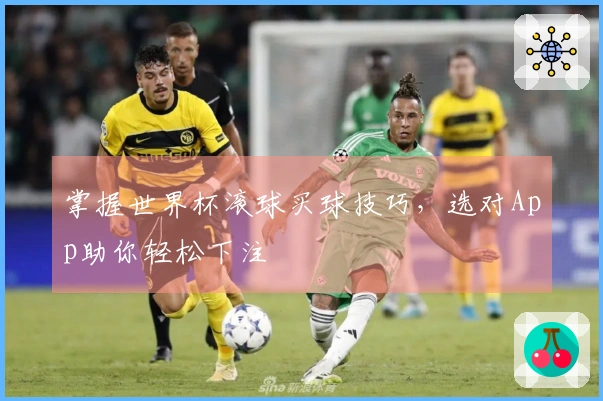 掌握世界杯滚球买球技巧，选对App助你轻松下注