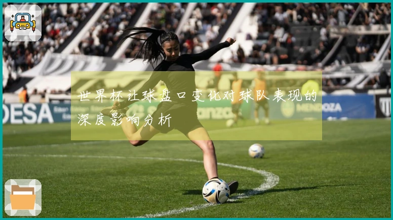 世界杯让球盘口变化对球队表现的深度影响分析