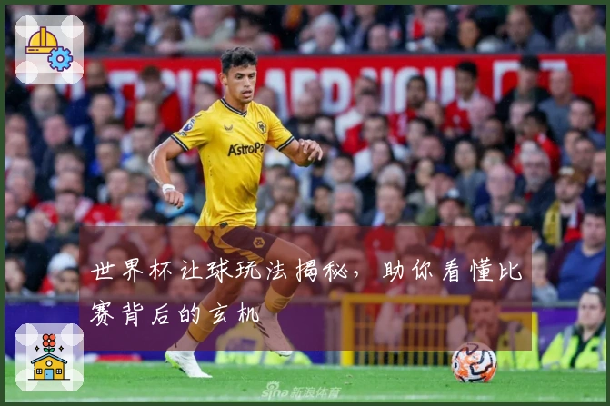 世界杯让球玩法揭秘，助你看懂比赛背后的玄机