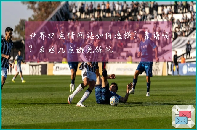世界杯竞猜网站如何选择?靠谱吗?看这几点避免踩坑