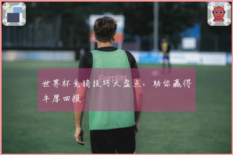 世界杯竞猜技巧大盘点，助你赢得丰厚回报