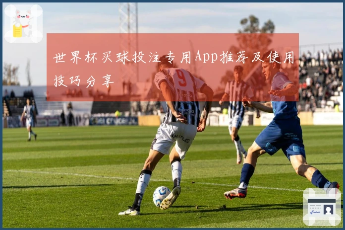 世界杯买球投注专用App推荐及使用技巧分享