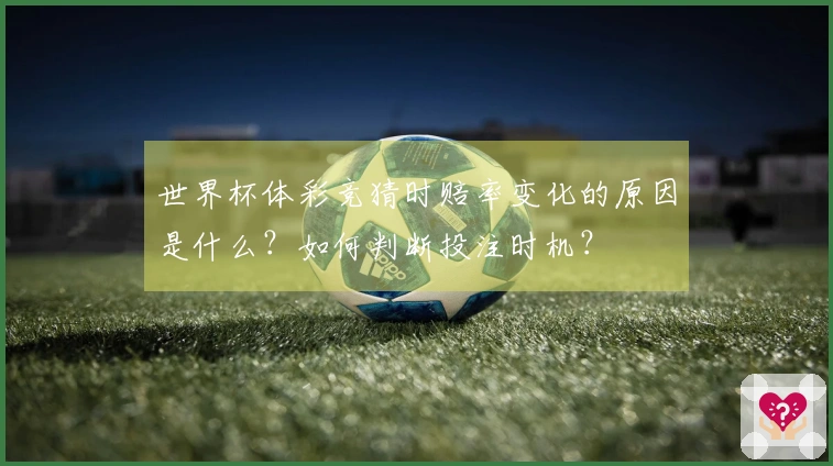 世界杯体彩竞猜时赔率变化的原因是什么？如何判断投注时机？