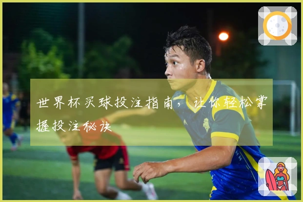 世界杯买球投注指南，让你轻松掌握投注秘诀