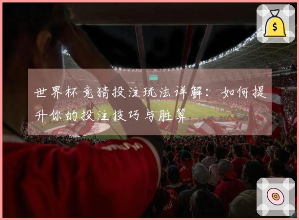 世界杯竞猜投注玩法详解：如何提升你的投注技巧与胜算
