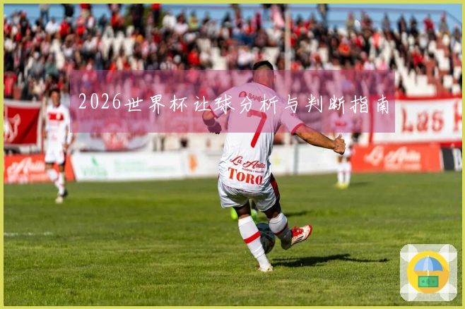2026世界杯让球分析与判断指南
