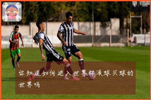 你知道如何进入世界杯滚球买球的世界吗