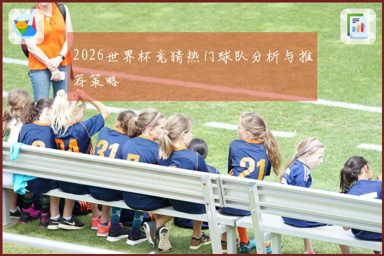 2026世界杯竞猜热门球队分析与推荐策略