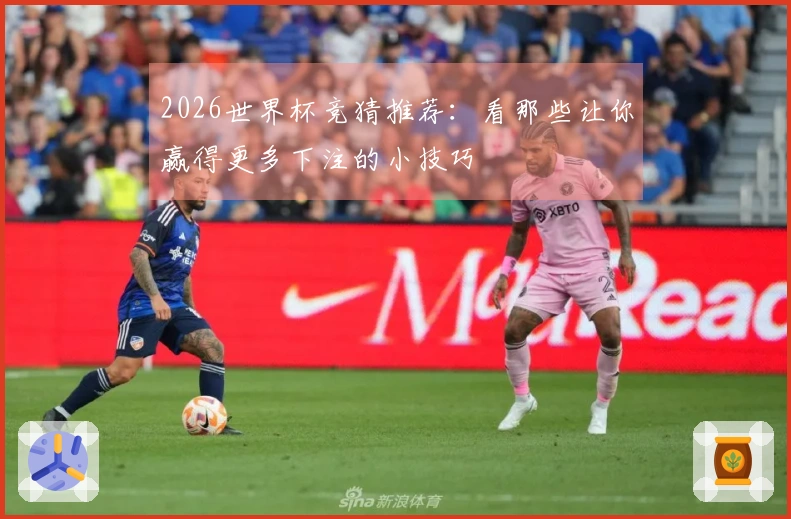 2026世界杯竞猜推荐：看那些让你赢得更多下注的小技巧