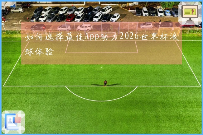 如何选择最佳App助力2026世界杯滚球体验