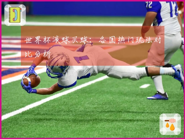 世界杯滚球买球：各国热门玩法对比分析