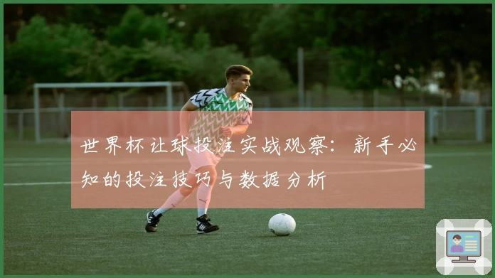 世界杯让球投注实战观察：新手必知的投注技巧与数据分析