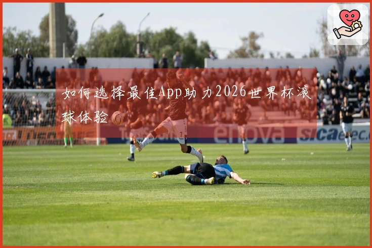 如何选择最佳App助力2026世界杯滚球体验