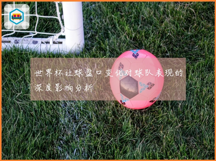 世界杯让球盘口变化对球队表现的深度影响分析