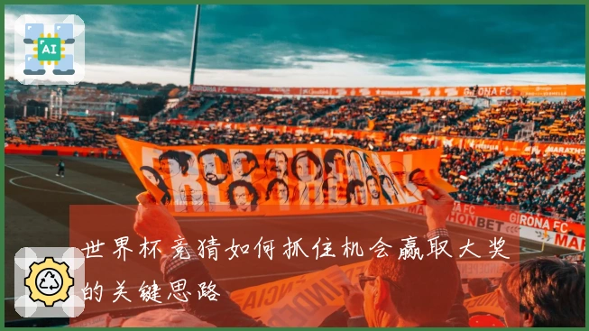 世界杯竞猜如何抓住机会赢取大奖的关键思路