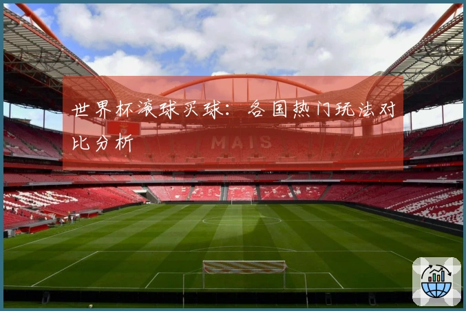 世界杯滚球买球：各国热门玩法对比分析
