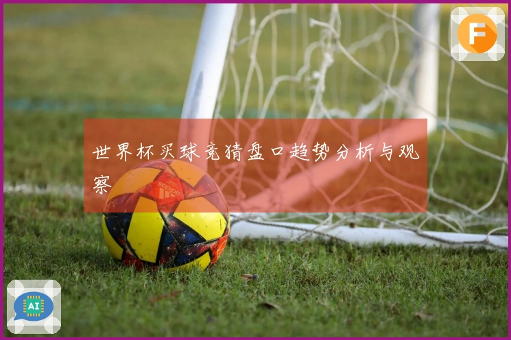 世界杯买球竞猜盘口趋势分析与观察