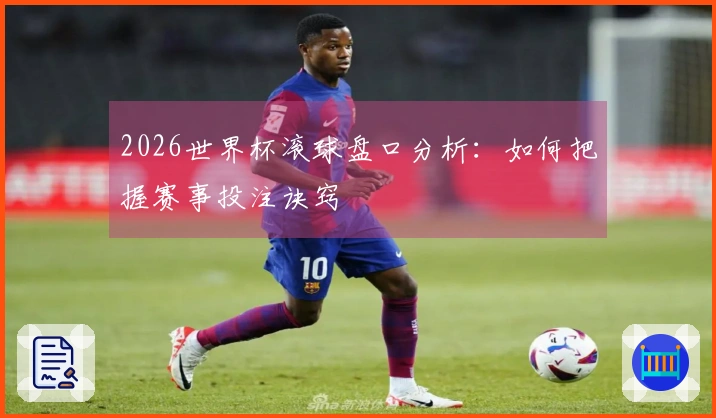 2026世界杯滚球盘口分析：如何把握赛事投注诀窍