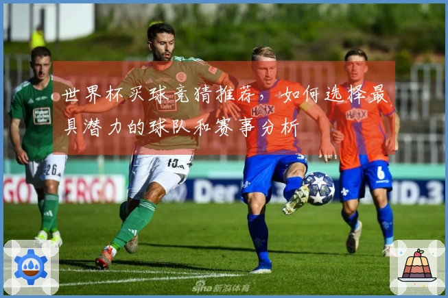 世界杯买球竞猜推荐，如何选择最具潜力的球队和赛事分析