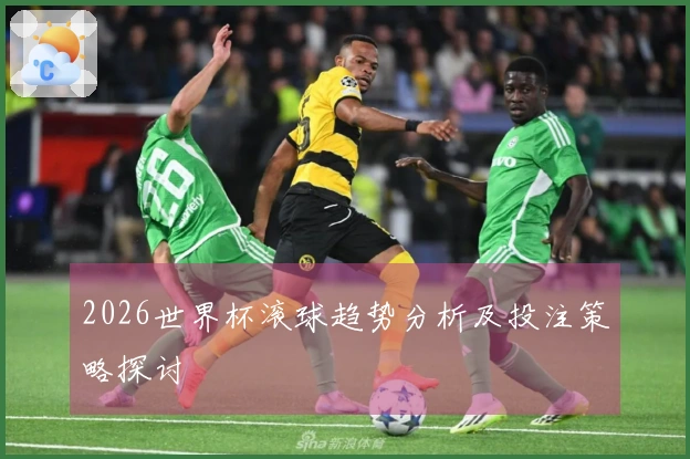2026世界杯滚球趋势分析及投注策略探讨
